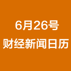 财经日历每日财经新闻早知道(06/26/2018)