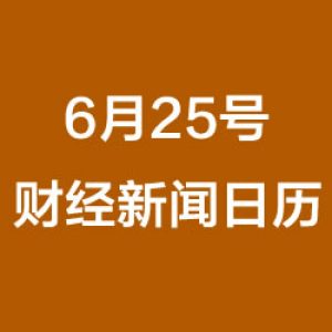 财经日历每日财经新闻早知道(06/25/2018)