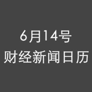 财经日历每日财经新闻早知道(06/14/2018)