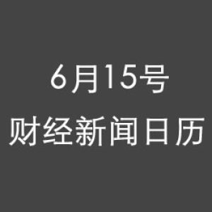 财经日历每日财经新闻早知道(06/15/2018)