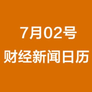 财经日历每日财经新闻早知道(07/02/2018)