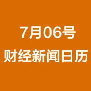 财经日历每日财经新闻早知道(07/06/2018)
