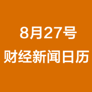 财经日历每日财经新闻早知道(08/27/2018)