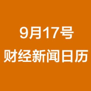 财经日历每日财经新闻早知道(09/17/2018)