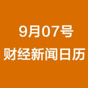财经日历每日财经新闻早知道(09/07/2018)