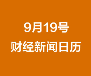 财经日历每日财经新闻早知道(09/19/2018)