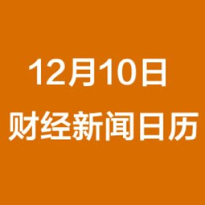 财经日历每日财经新闻早知道（12/10/2018）