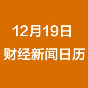 财经日历每日财经新闻早知道（12/19/2018）