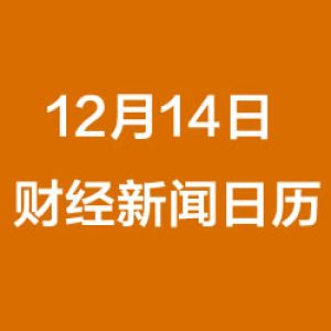 财经日历每日财经新闻早知道（12/14/2018）