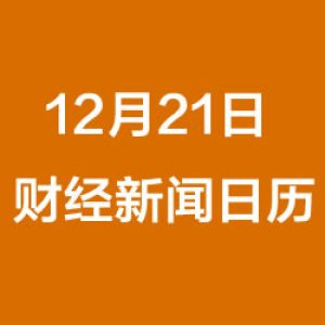 财经日历每日财经新闻早知道（12/21/2018）