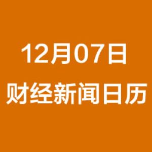 财经日历每日财经新闻早知道（12/07/2018）