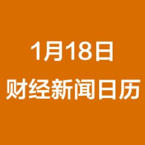 财经日历每日财经新闻早知道（1/18/2019）