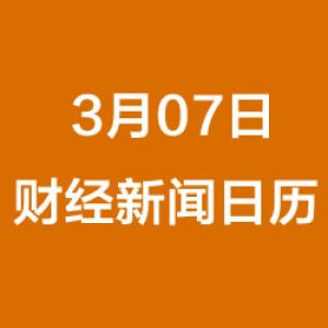 财经日历每日财经新闻早知道（3/07/2019）