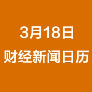 财经日历每日财经新闻早知道（3/18/2019）