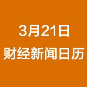 财经日历每日财经新闻早知道（3/21/2019）