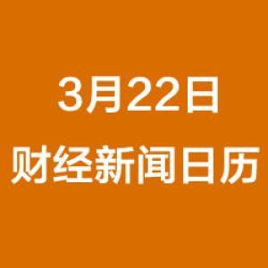 财经日历每日财经新闻早知道（3/22/2019）