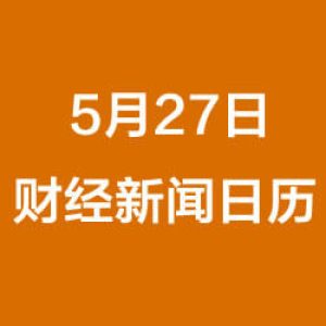 财经早餐每日财经日历（5/27/2019）