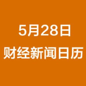 财经早餐每日财经新闻日历（5/28/2019）