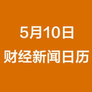 财经早餐每日财经日历（5/10/2019）
