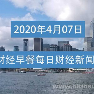财经早餐每日财经新闻早知道（4/07/2020）