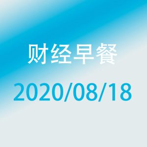 财经早餐每日财经新闻早知道（2020/08/18）