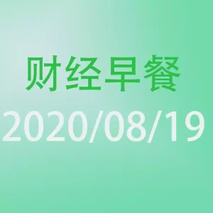 财经早餐每日财经新闻早知道（2020/08/19）
