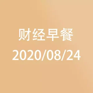 财经早餐每日财经新闻早知道（2020/08/24）