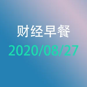 财经早餐每日财经新闻早知道（2020/08/27）