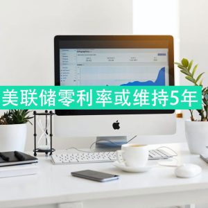 美联储维持近零利率的时间可能至少长达五年