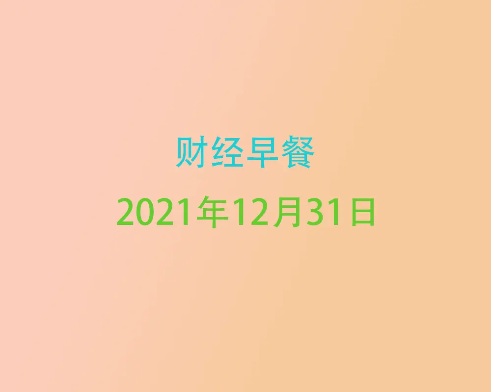 财经早餐每日财经新闻早知道（12/31/2021）