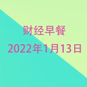 财经早餐每日财经新闻早知道（1/13/2022）