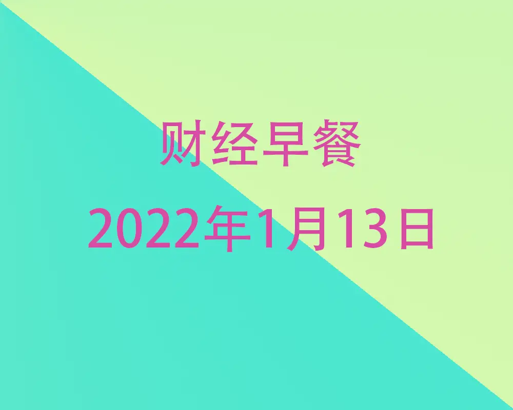 财经早餐每日财经新闻早知道（1/13/2022）