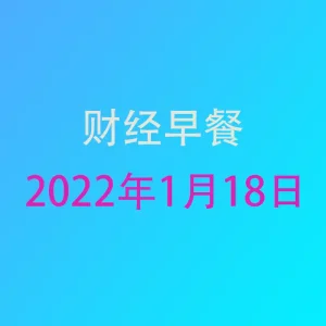 财经早餐每日财经新闻早知道（1/18/2022）