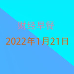 财经早餐每日财经新闻早知道（1/21/2022）