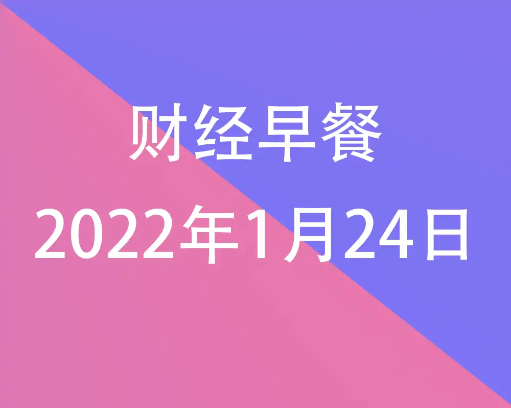 财经早餐每日财经新闻早知道（1/24/2022）