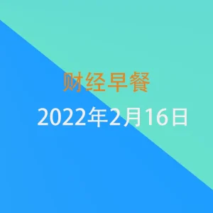 财经早餐每日财经新闻早知道（2/16/2022）