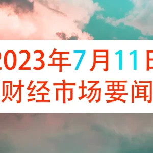 2023年7月11日财经新闻早知道