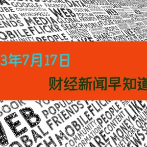 2023年7月17日财经新闻早知道