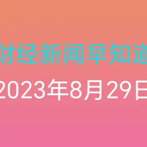 财经新闻早知道（2023年8月29日）