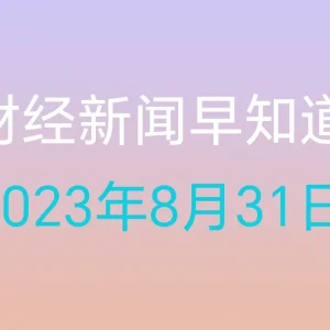 财经新闻早知道（2023年8月31日）