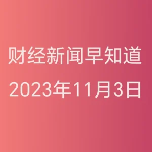 财经新闻早知道（2023年11月3日）