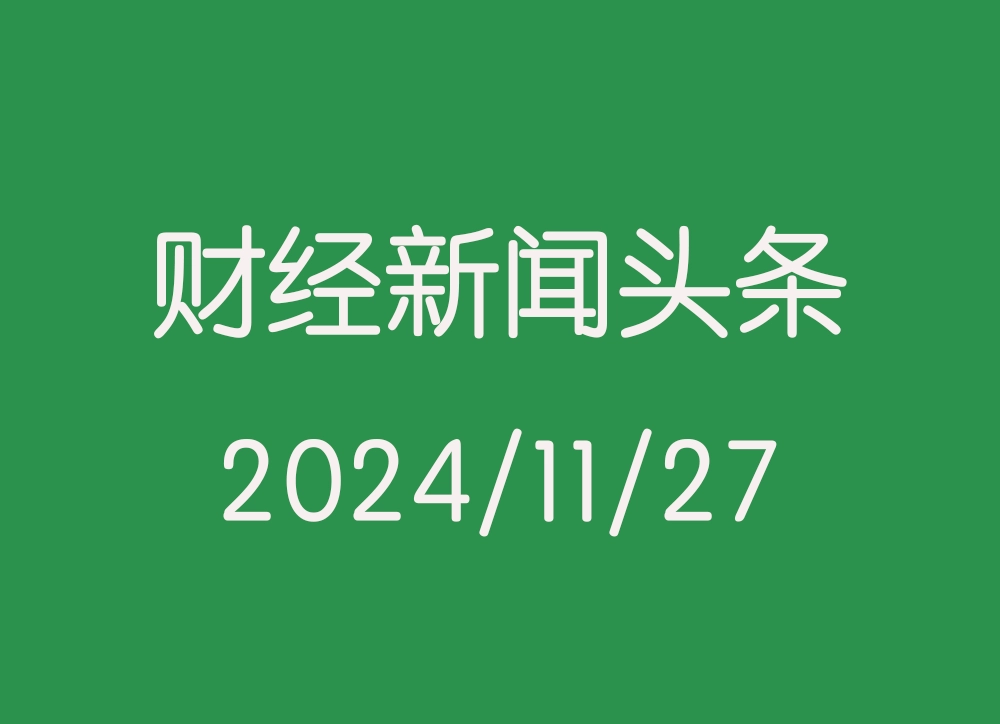 每日财经新闻头条（2024/11/27）