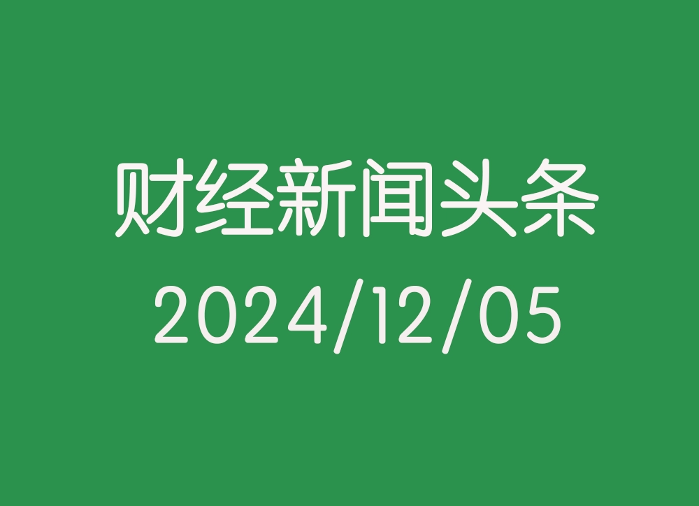 每日财经新闻头条（2024/12/05）