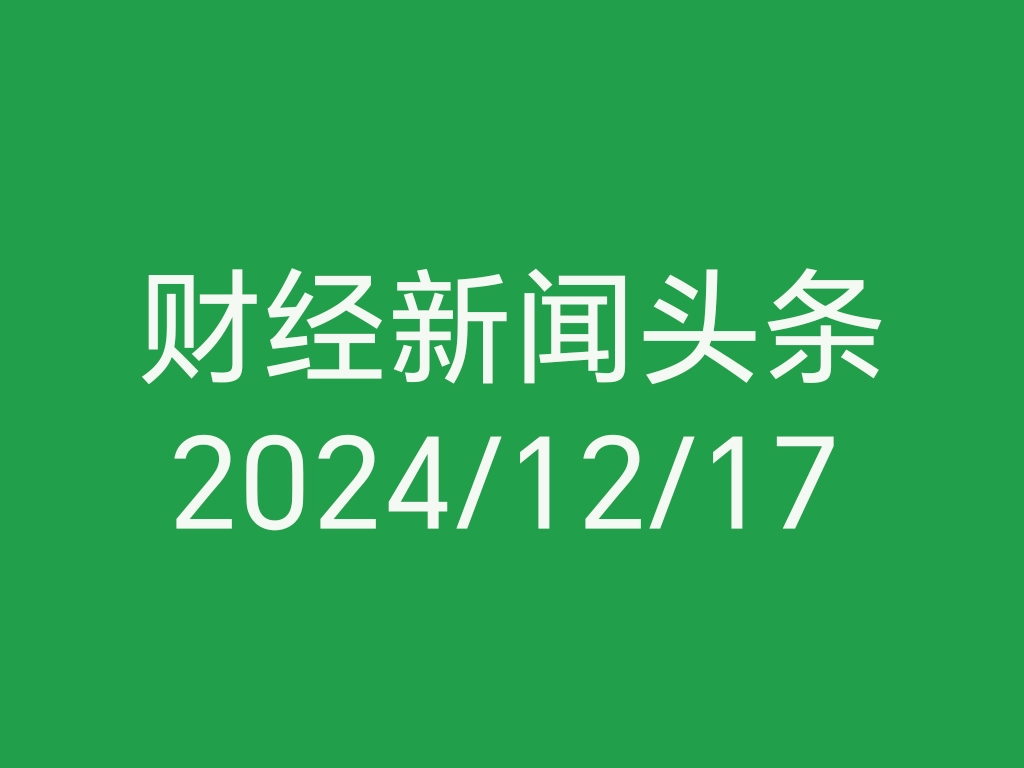 每日财经新闻头条（2024/12/17）