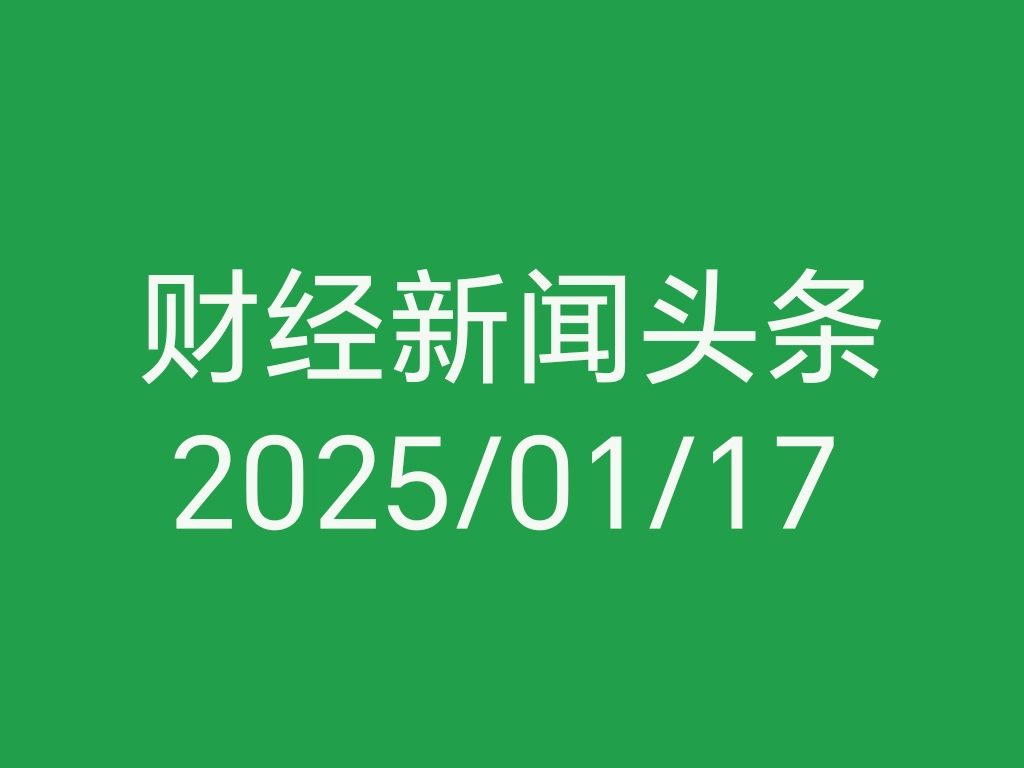 每日财经新闻头条（2025/01/17）