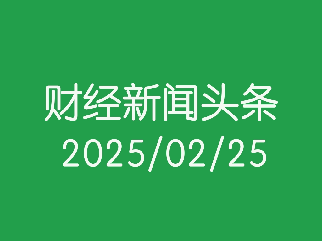 每日财经新闻头条(2025/02/25)