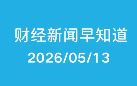 每日财经新闻早知道（2026/05/13）