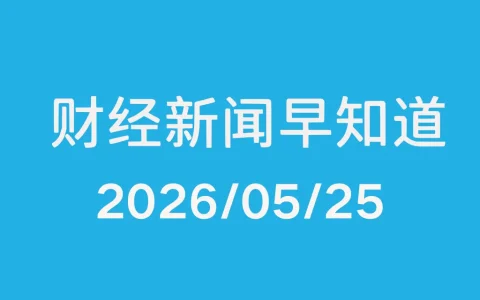 每日财经新闻早知道（2026/05/25）