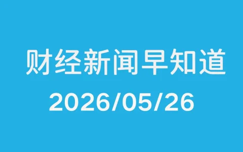 每日财经新闻早知道（2026/05/26）