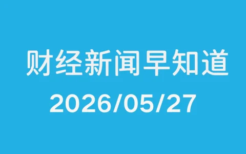 每日财经新闻早知道（2026/05/27）